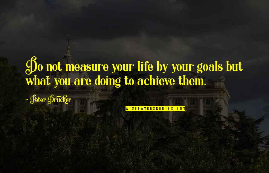 What Is Your Life Goal Quotes By Peter Drucker: Do not measure your life by your goals