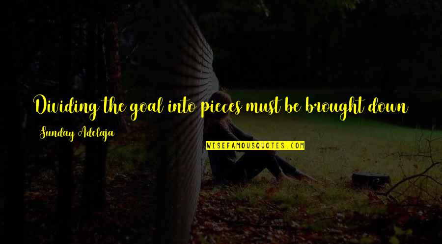 What Is Your Life Goal Quotes By Sunday Adelaja: Dividing the goal into pieces must be brought