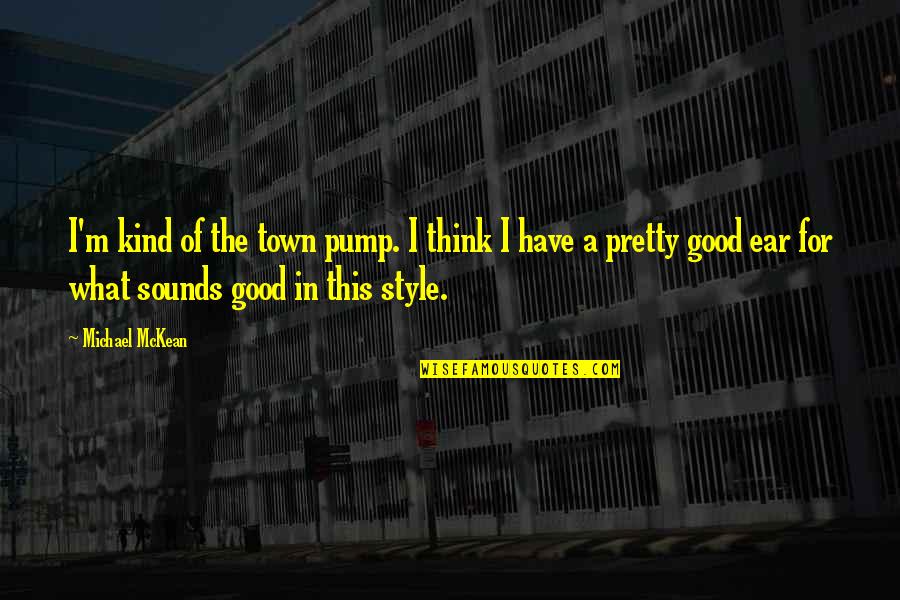 What Is Your Own Style Quotes By Michael McKean: I'm kind of the town pump. I think What Is Your Own Style Quotes By Michael McKean: I'm kind of the town pump. I think