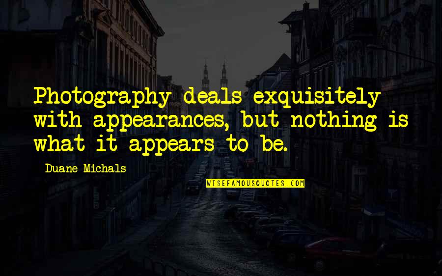 What It Appears To Be Quotes By Duane Michals: Photography deals exquisitely with appearances, but nothing is
