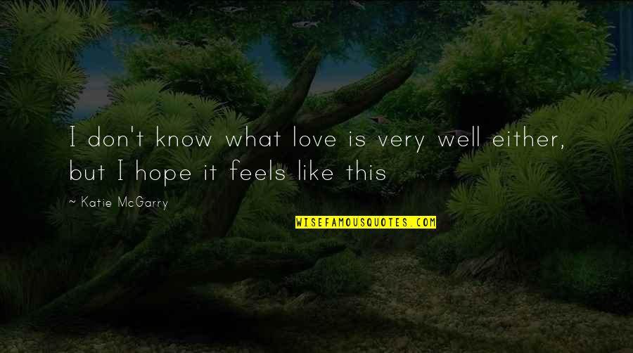 What It Feels Like To Be In Love Quotes By Katie McGarry: I don't know what love is very well