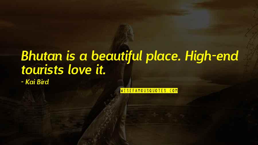 What It Feels Like To Fall In Love Quotes By Kai Bird: Bhutan is a beautiful place. High-end tourists love