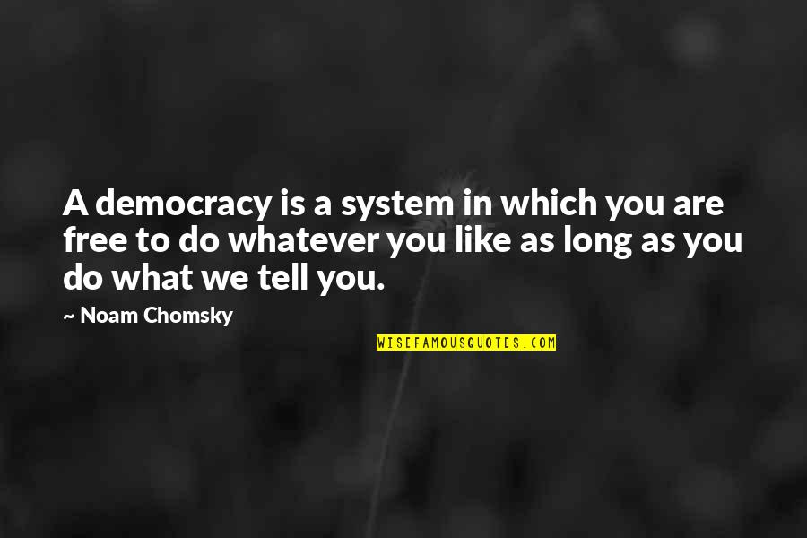 What It Is Like To Be Free Quotes By Noam Chomsky: A democracy is a system in which you