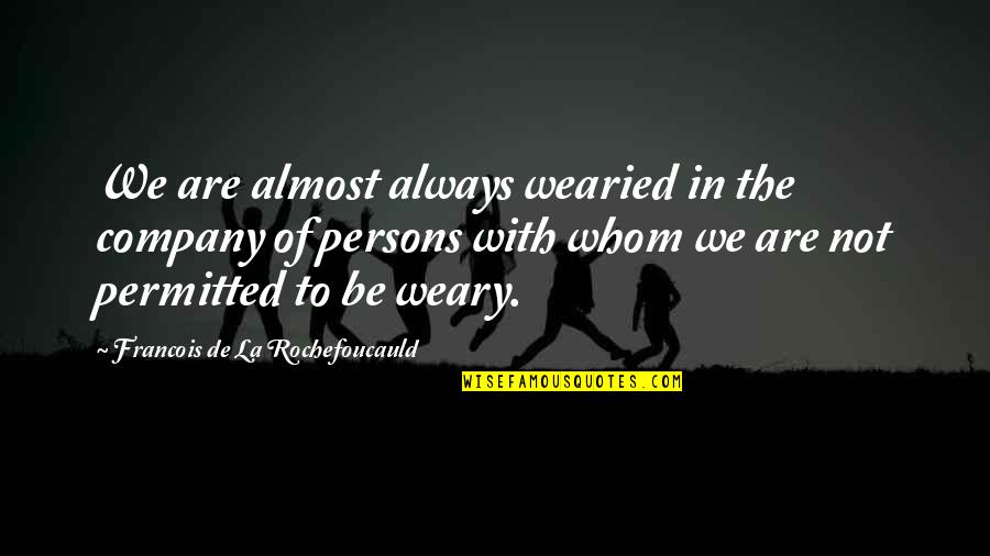 What It Means To Be A Christian Quotes By Francois De La Rochefoucauld: We are almost always wearied in the company What It Means To Be A Christian Quotes By Francois De La Rochefoucauld: We are almost always wearied in the company