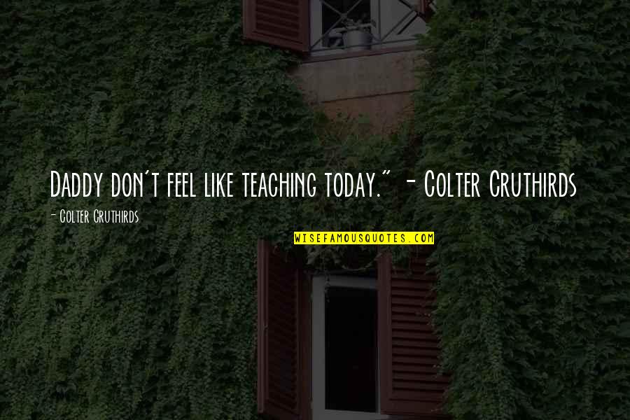 What It Means To Be Happy Quotes By Colter Cruthirds: Daddy don't feel like teaching today." - Colter What It Means To Be Happy Quotes By Colter Cruthirds: Daddy don't feel like teaching today." - Colter