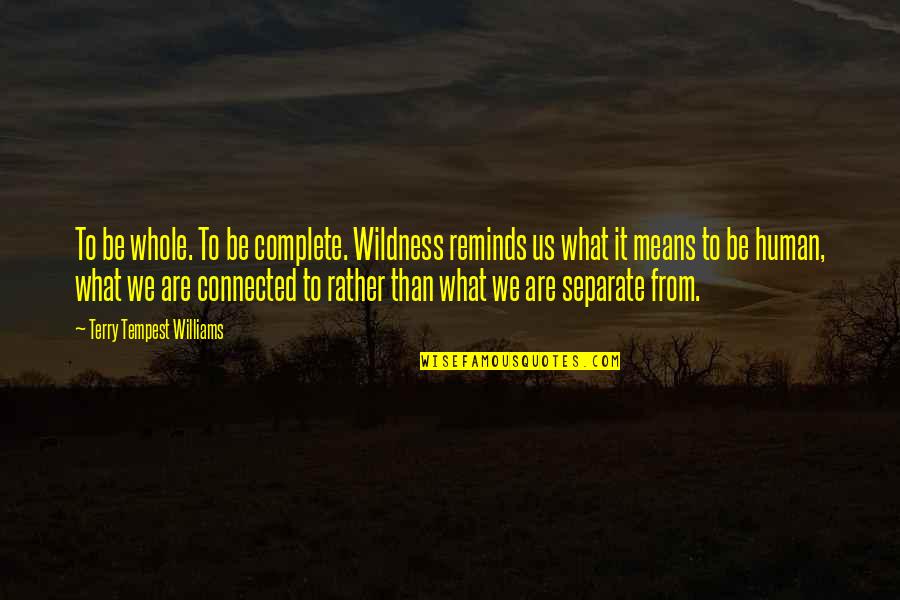 What It Means To Be Human Quotes By Terry Tempest Williams: To be whole. To be complete. Wildness reminds