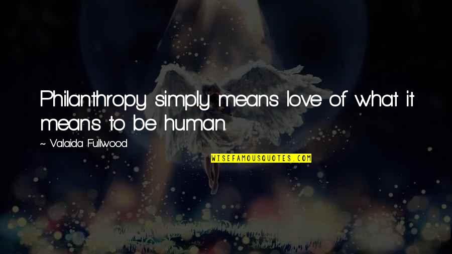 What It Means To Be Human Quotes By Valaida Fullwood: Philanthropy simply means love of what it means