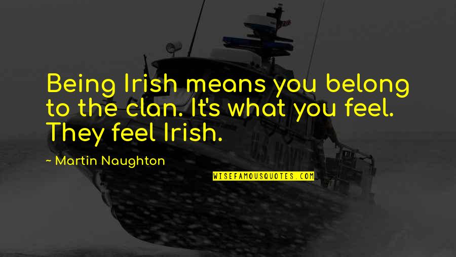 What It Means To Be Irish Quotes By Martin Naughton: Being Irish means you belong to the clan.