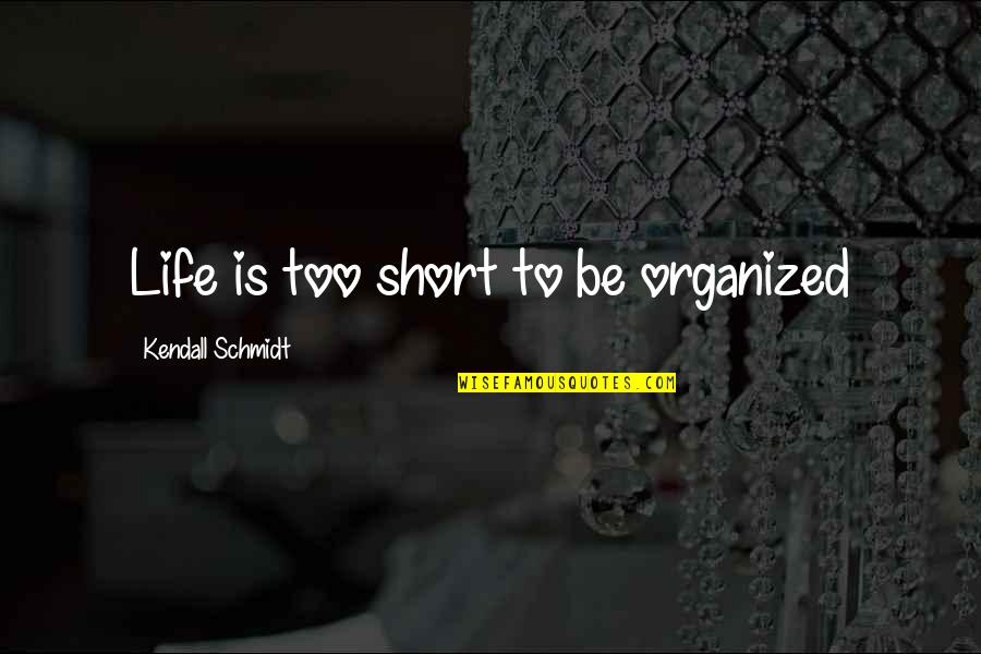 What It Means To Love Someone Quotes By Kendall Schmidt: Life is too short to be organized What It Means To Love Someone Quotes By Kendall Schmidt: Life is too short to be organized