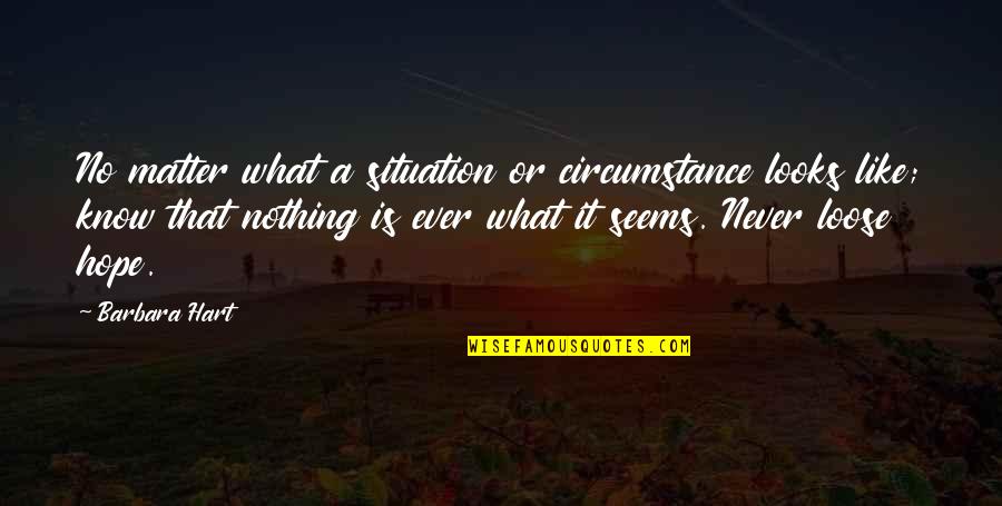 What It Seems Quotes By Barbara Hart: No matter what a situation or circumstance looks