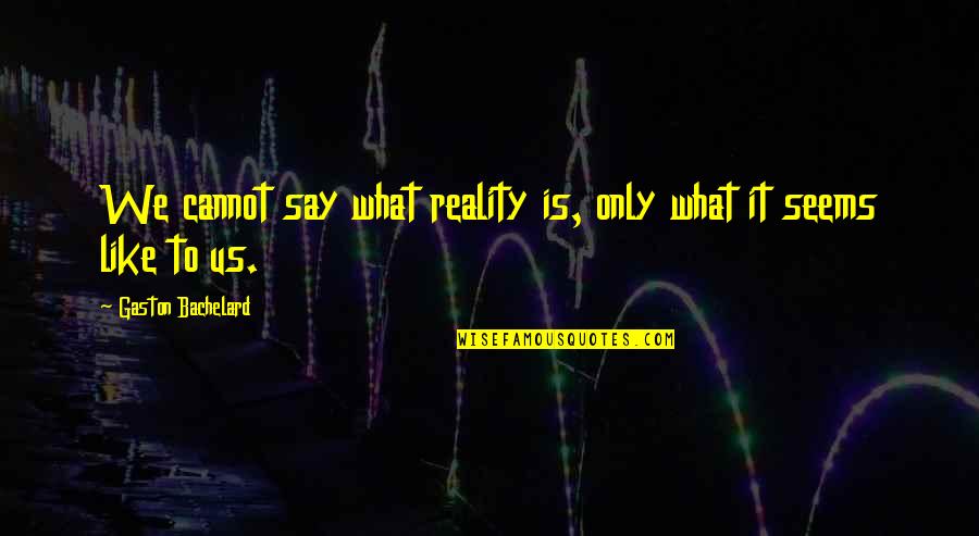 What It Seems Quotes By Gaston Bachelard: We cannot say what reality is, only what