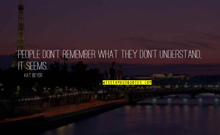 What It Seems Quotes By Kat Beyer: People don't remember what they don't understand, it