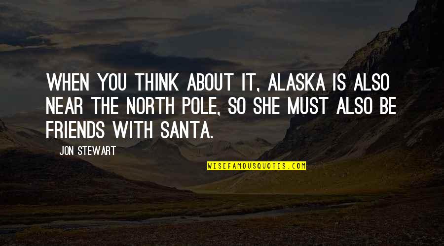 What It Takes To Be A Father Quotes By Jon Stewart: When you think about it, Alaska is also
