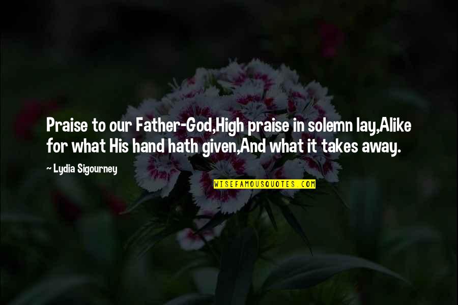 What It Takes To Be A Father Quotes By Lydia Sigourney: Praise to our Father-God,High praise in solemn lay,Alike