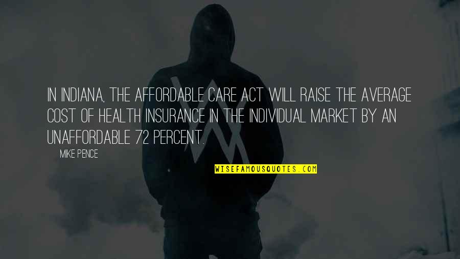 What It Takes To Be A Real Man Quotes By Mike Pence: In Indiana, the Affordable Care Act will raise