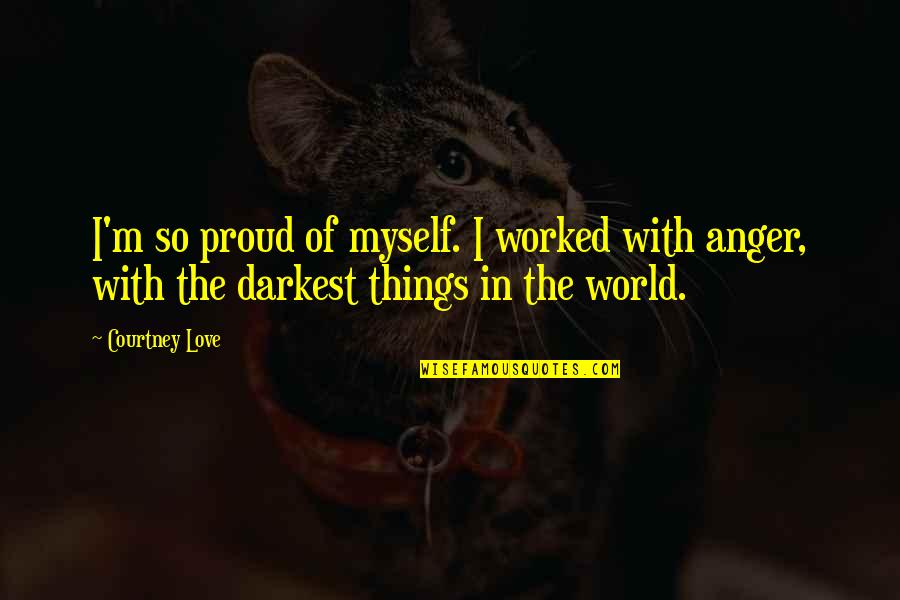 What It Takes To Be Happy Quotes By Courtney Love: I'm so proud of myself. I worked with