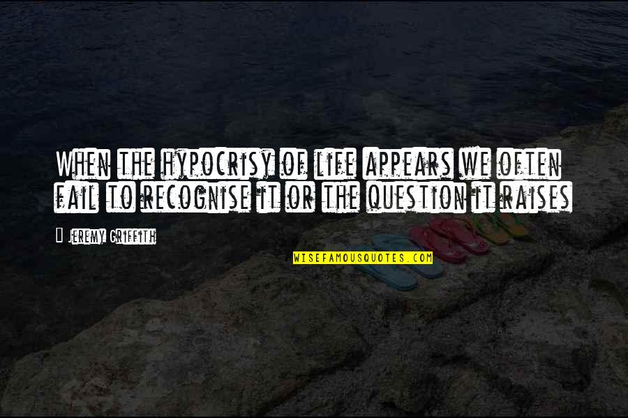 What It Takes To Be Happy Quotes By Jeremy Griffith: When the hypocrisy of life appears we often