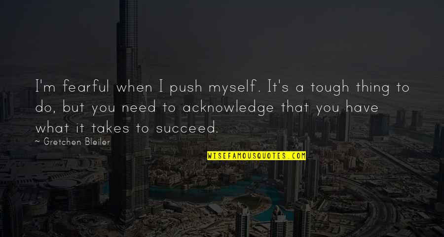 What It Takes To Succeed Quotes By Gretchen Bleiler: I'm fearful when I push myself. It's a