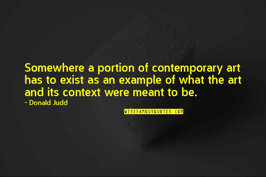 What Its Meant To Be Quotes By Donald Judd: Somewhere a portion of contemporary art has to