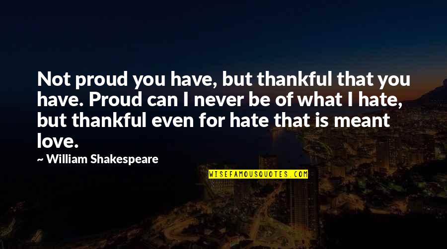 What Its Meant To Be Quotes By William Shakespeare: Not proud you have, but thankful that you