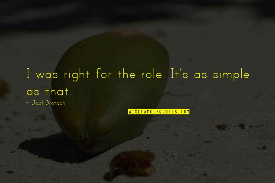What Ive Done Quotes By Joel Gretsch: I was right for the role. It's as What Ive Done Quotes By Joel Gretsch: I was right for the role. It's as