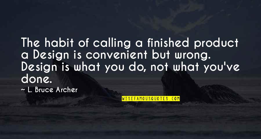 What I've Done Wrong Quotes By L. Bruce Archer: The habit of calling a finished product a
