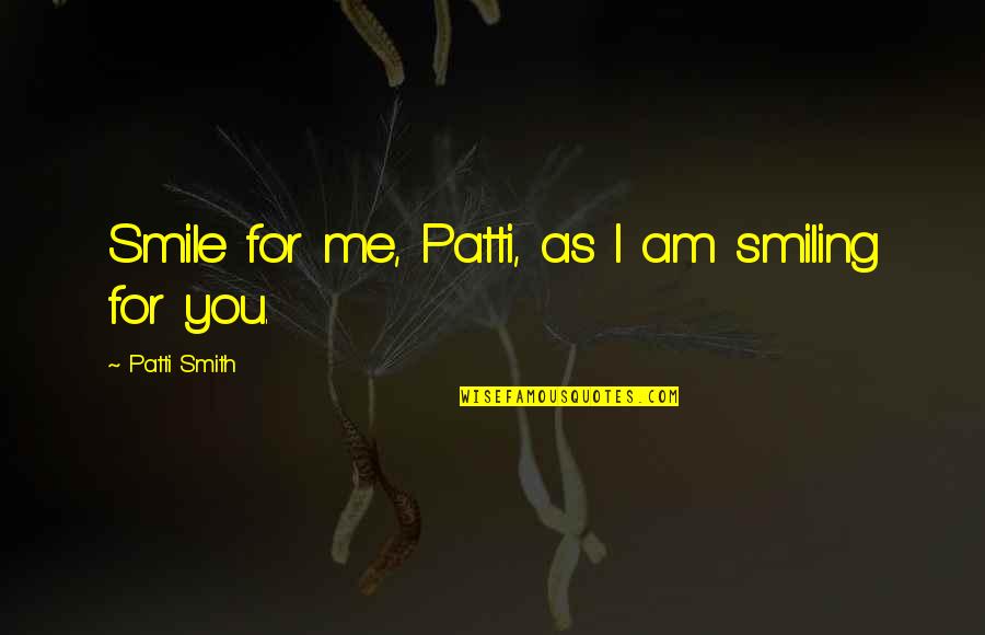 What Katy Did Quotes By Patti Smith: Smile for me, Patti, as I am smiling What Katy Did Quotes By Patti Smith: Smile for me, Patti, as I am smiling