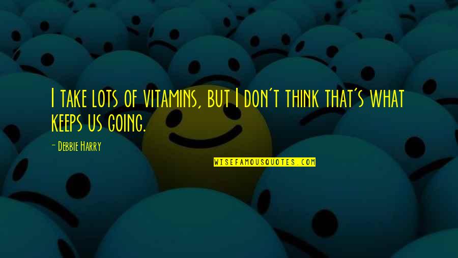 What Keeps You Going Quotes By Debbie Harry: I take lots of vitamins, but I don't
