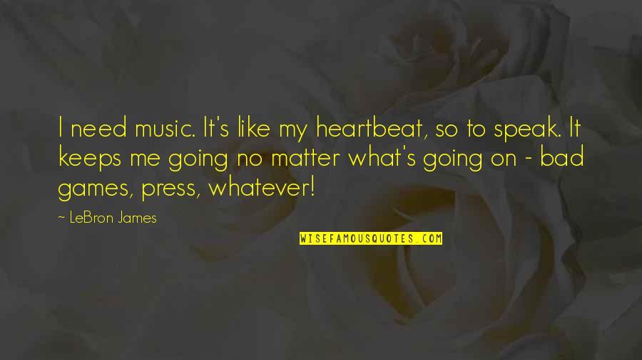 What Keeps You Going Quotes By LeBron James: I need music. It's like my heartbeat, so