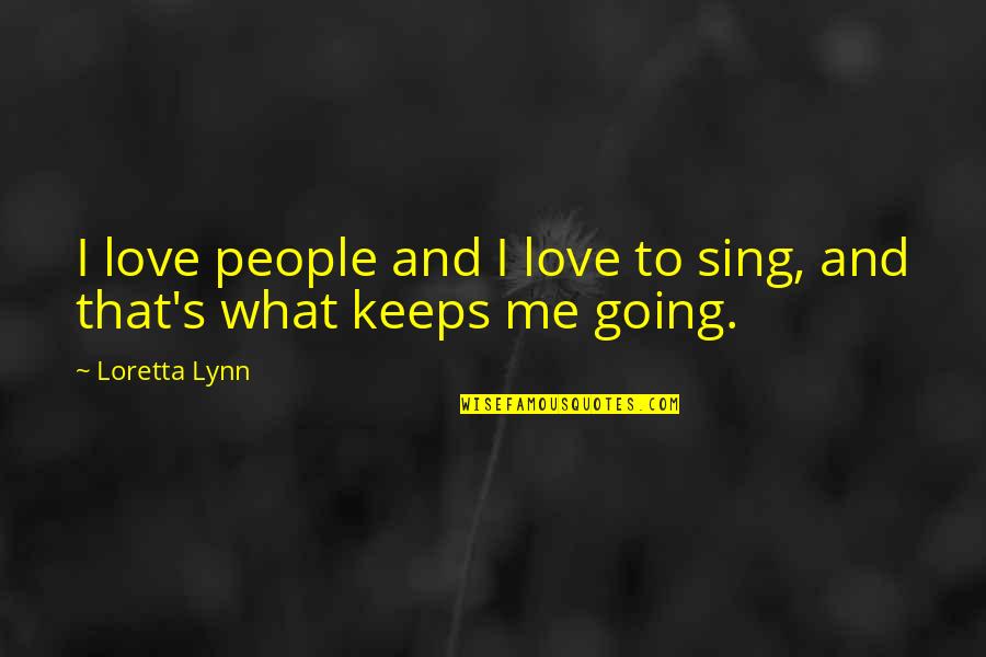 What Keeps You Going Quotes By Loretta Lynn: I love people and I love to sing,