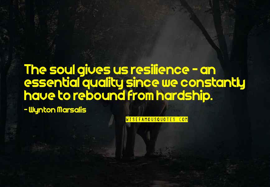 What Kind Of Guy I Want Quotes By Wynton Marsalis: The soul gives us resilience - an essential