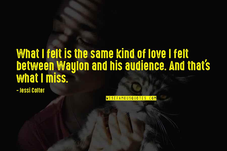 What Kind Of Love Is This Quotes By Jessi Colter: What I felt is the same kind of What Kind Of Love Is This Quotes By Jessi Colter: What I felt is the same kind of