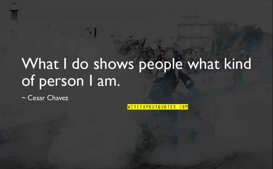 What Kind Of Person Are You Quotes By Cesar Chavez: What I do shows people what kind of