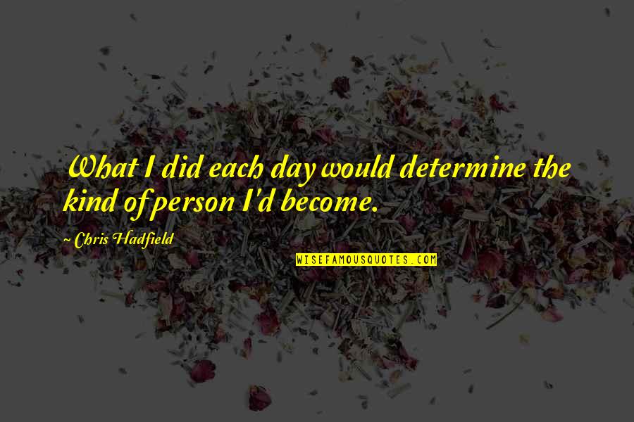 What Kind Of Person Are You Quotes By Chris Hadfield: What I did each day would determine the