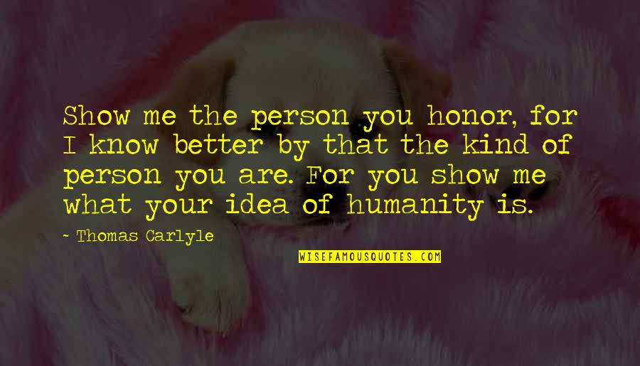 What Kind Of Person Are You Quotes By Thomas Carlyle: Show me the person you honor, for I