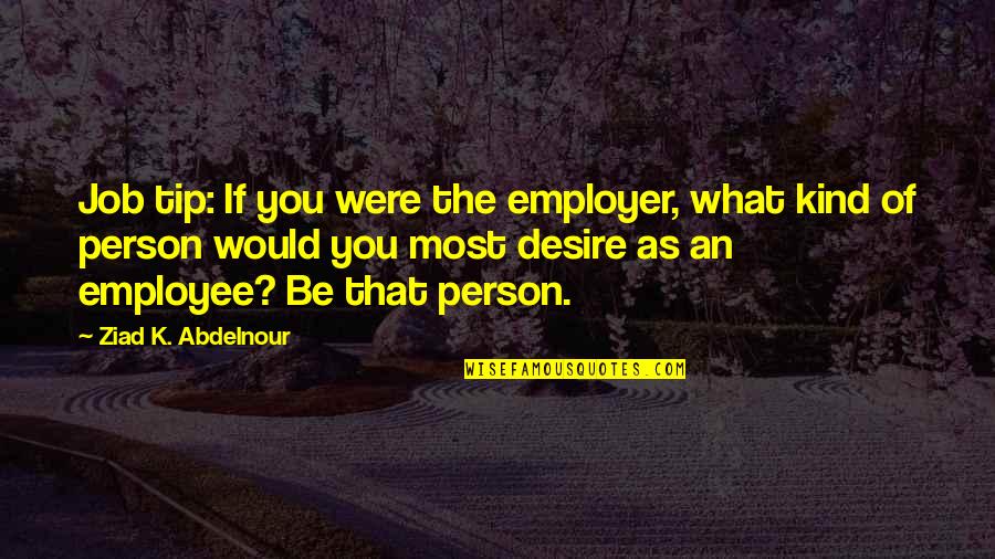 What Kind Of Person Are You Quotes By Ziad K. Abdelnour: Job tip: If you were the employer, what