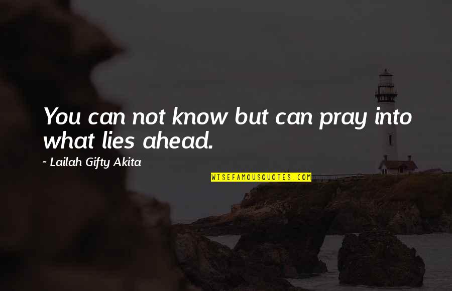 What Lies Ahead Of Us Quotes By Lailah Gifty Akita: You can not know but can pray into