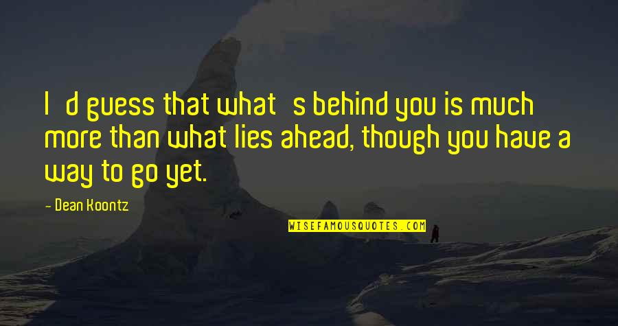 What Lies Ahead Of You Quotes By Dean Koontz: I'd guess that what's behind you is much