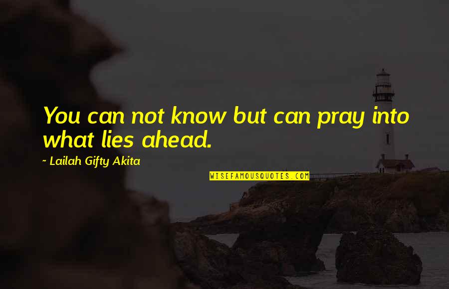 What Lies Ahead Of You Quotes By Lailah Gifty Akita: You can not know but can pray into