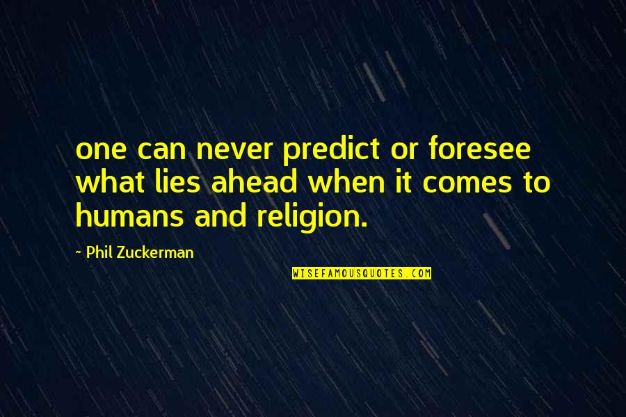 What Lies Ahead Of You Quotes By Phil Zuckerman: one can never predict or foresee what lies