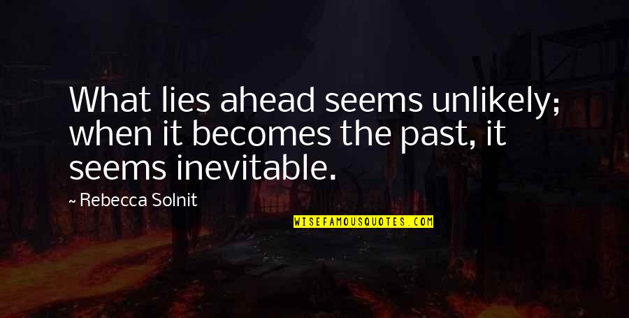 What Lies Ahead Of You Quotes By Rebecca Solnit: What lies ahead seems unlikely; when it becomes