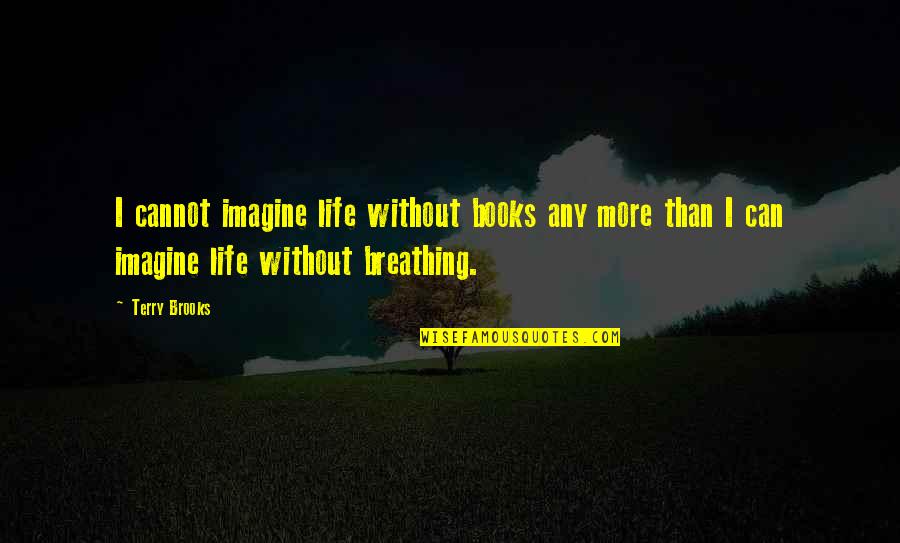 What Lies Beneath Quotes By Terry Brooks: I cannot imagine life without books any more What Lies Beneath Quotes By Terry Brooks: I cannot imagine life without books any more