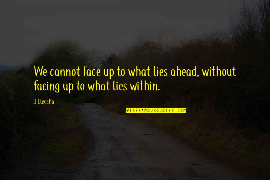 What Lies Within Quotes By Eleesha: We cannot face up to what lies ahead,