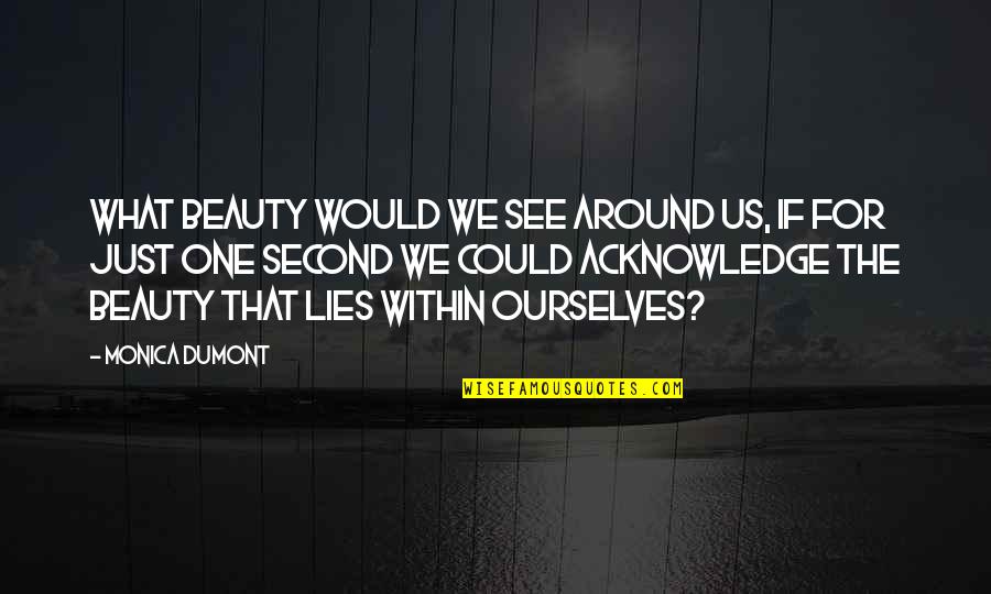 What Lies Within Quotes By Monica Dumont: What beauty would we see around us, if