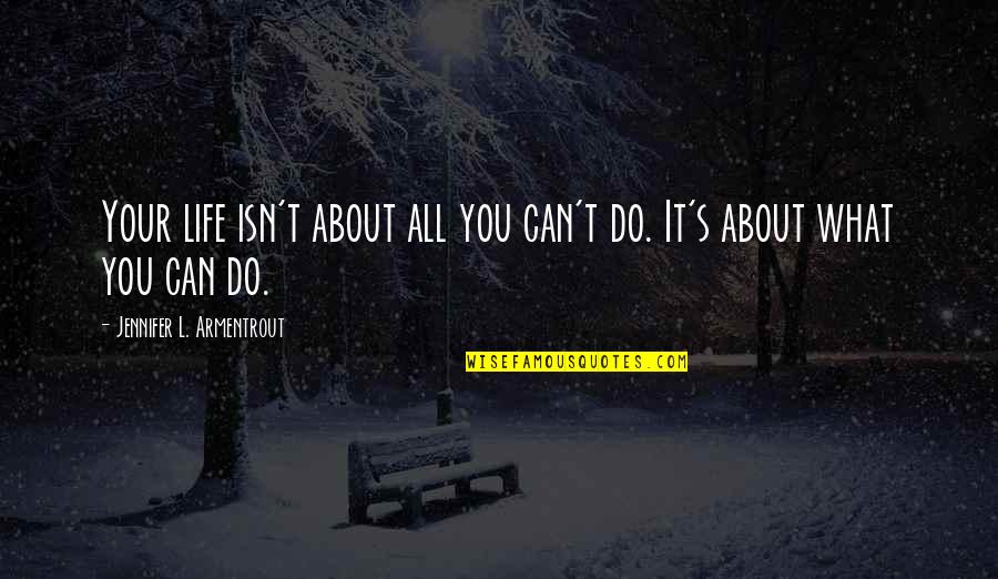 What Life All About Quotes By Jennifer L. Armentrout: Your life isn't about all you can't do.