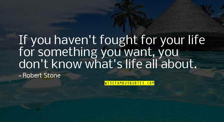 What Life All About Quotes By Robert Stone: If you haven't fought for your life for