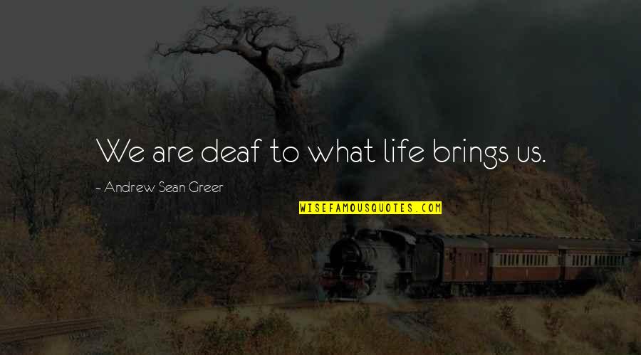 What Life Brings Quotes By Andrew Sean Greer: We are deaf to what life brings us.