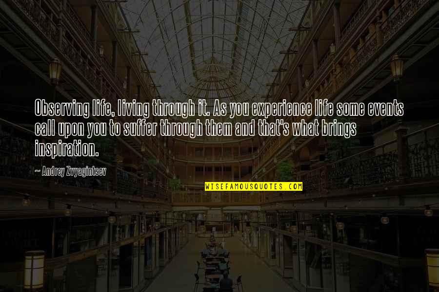 What Life Brings Quotes By Andrey Zvyagintsev: Observing life, living through it. As you experience