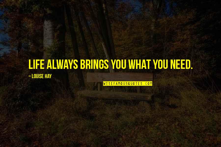 What Life Brings Quotes By Louise Hay: Life always brings you what you need.
