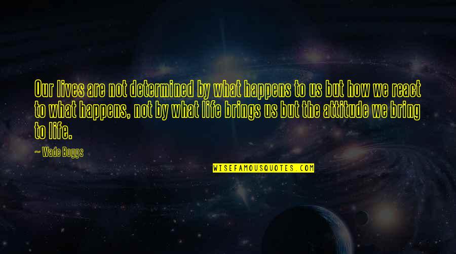 What Life Brings Quotes By Wade Boggs: Our lives are not determined by what happens